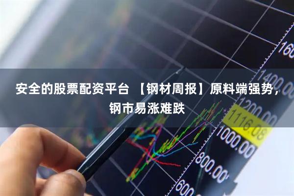 安全的股票配资平台 【钢材周报】原料端强势，钢市易涨难跌