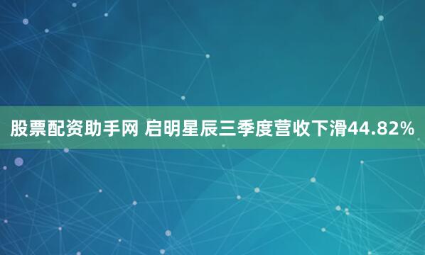 股票配资助手网 启明星辰三季度营收下滑44.82%