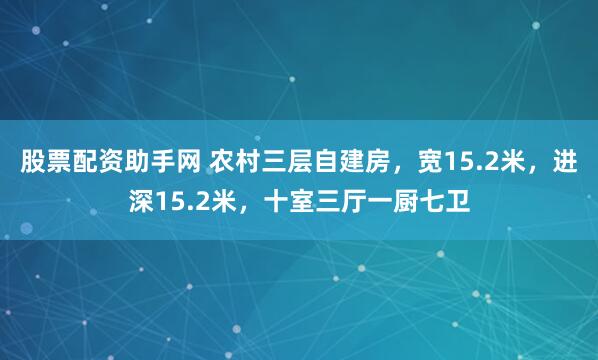 股票配资助手网 农村三层自建房，宽15.2米，进深15.2米，十室三厅一厨七卫