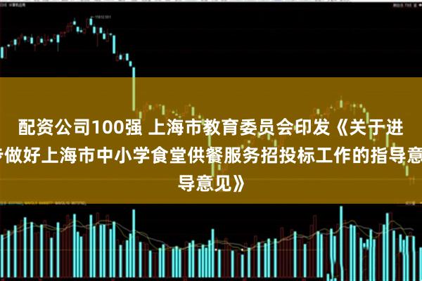 配资公司100强 上海市教育委员会印发《关于进一步做好上海市中小学食堂供餐服务招投标工作的指导意见》