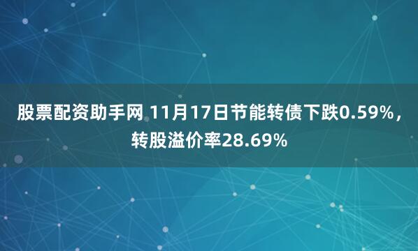 股票配资助手网 11月17日节能转债下跌0.59%，转股溢价率28.69%