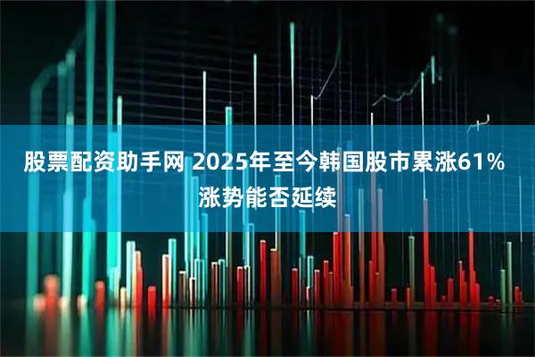 股票配资助手网 2025年至今韩国股市累涨61% 涨势能否延续