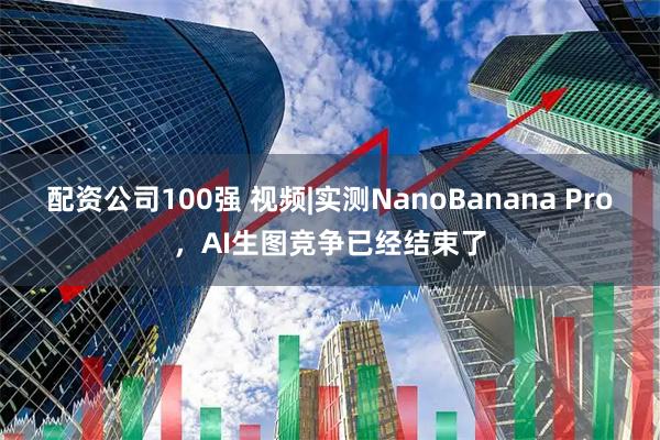 配资公司100强 视频|实测NanoBanana Pro，AI生图竞争已经结束了