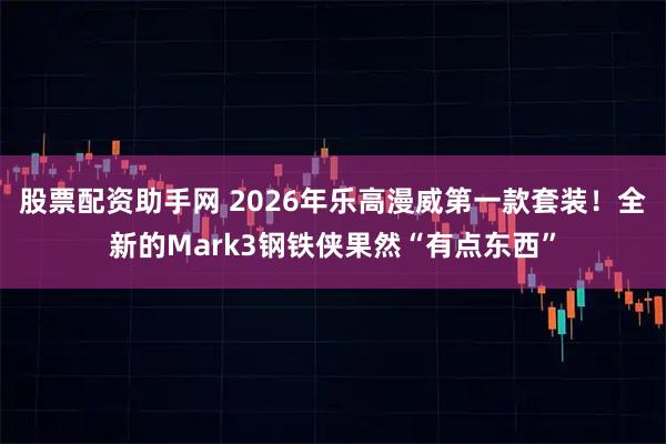股票配资助手网 2026年乐高漫威第一款套装!全新的Mark3钢铁侠果然“有点东西”