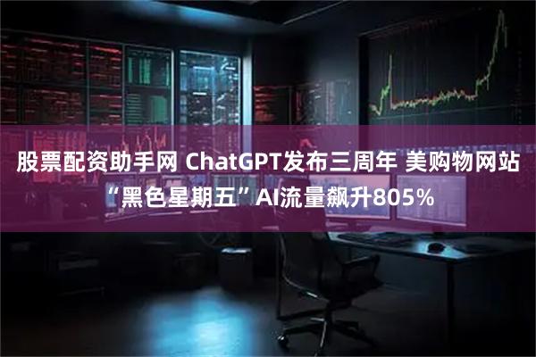 股票配资助手网 ChatGPT发布三周年 美购物网站“黑色星期五”AI流量飙升805%