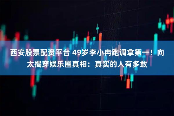 西安股票配资平台 49岁李小冉跑调拿第一！向太揭穿娱乐圈真相：真实的人有多敢
